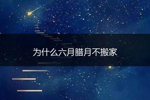 为什么六月腊月不搬家