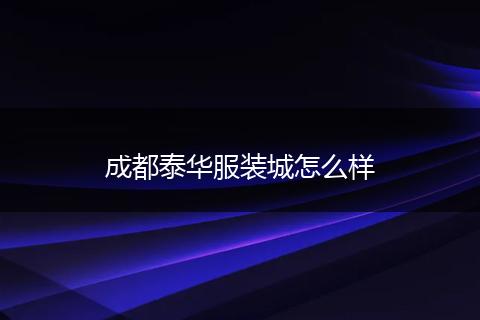 成都泰华服装城怎么样