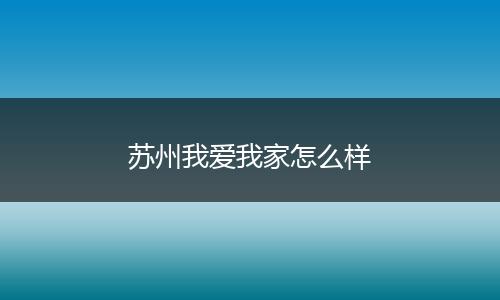苏州我爱我家怎么样