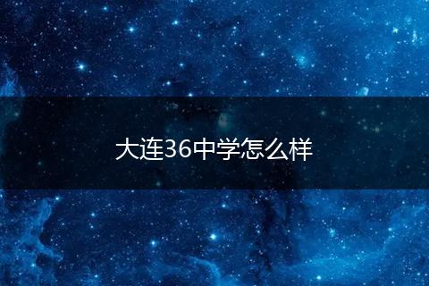 大连36中学怎么样