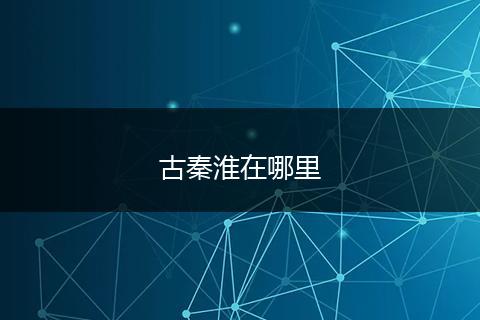 古秦淮在哪里