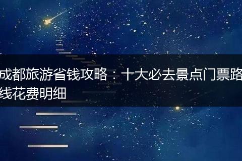 成都旅游省钱攻略：十大必去景点门票路线花费明细