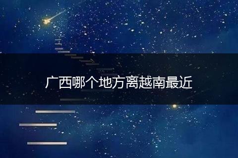 广西哪个地方离越南最近