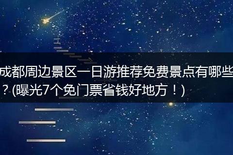 成都周边景区一日游推荐免费景点有哪些？(曝光7个免门票省钱好地方！)