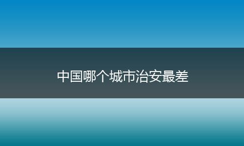 中国哪个城市治安最差