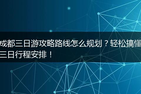 成都三日游攻略路线怎么规划？轻松搞懂三日行程安排！