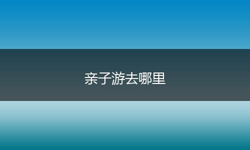 亲子游去哪里