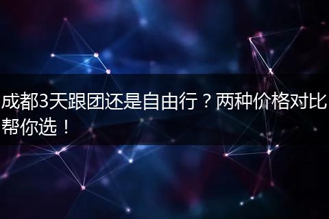 成都3天跟团还是自由行？两种价格对比帮你选！