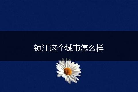 镇江这个城市怎么样