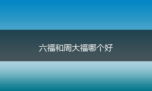 六福和周大福哪个好