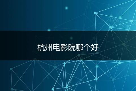 杭州电影院哪个好