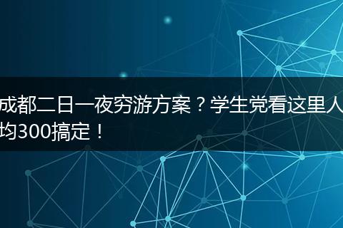 成都二日一夜穷游方案？学生党看这里人均300搞定！
