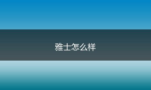雅士怎么样