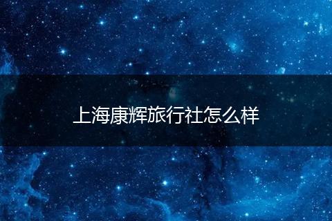 上海康辉旅行社怎么样