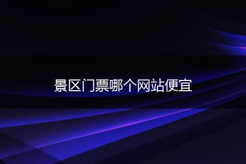 景区门票哪个网站便宜