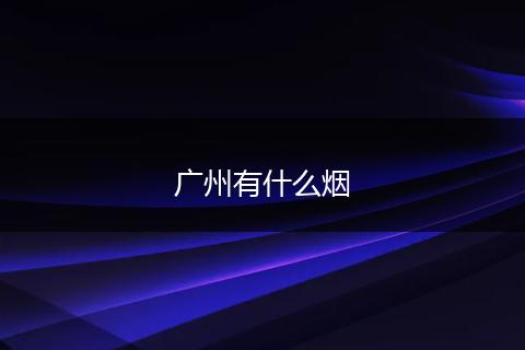 广州有什么烟