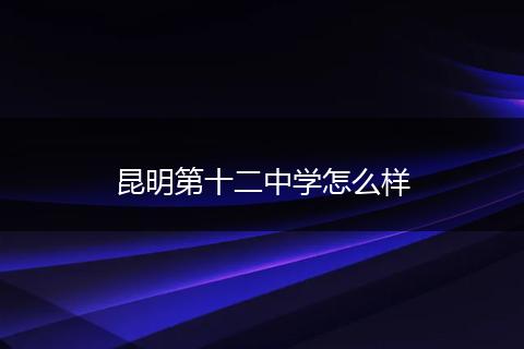 昆明第十二中学怎么样