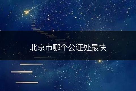 北京市哪个公证处最快