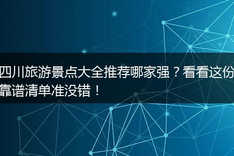 四川旅游景点大全推荐哪家强？看看这份靠谱清单准没错！