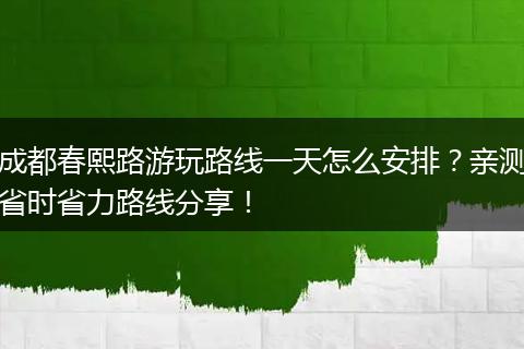 成都春熙路游玩路线一天怎么安排？亲测省时省力路线分享！