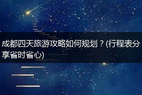 成都四天旅游攻略如何规划？(行程表分享省时省心)