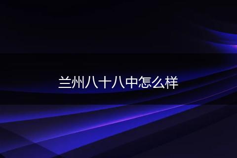 兰州八十八中怎么样