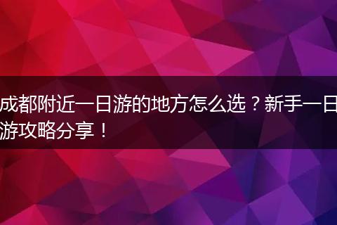 成都附近一日游的地方怎么选？新手一日游攻略分享！
