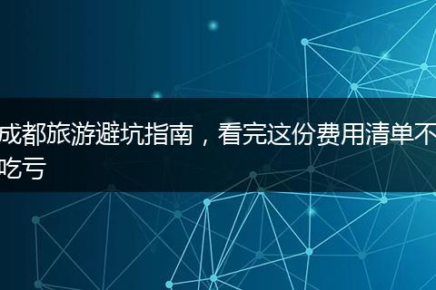 成都旅游避坑指南，看完这份费用清单不吃亏