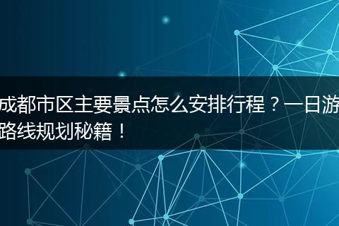 成都市区主要景点怎么安排行程？一日游路线规划秘籍！