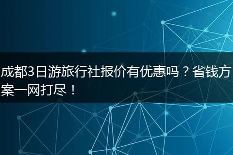 成都3日游旅行社报价有优惠吗？省钱方案一网打尽！