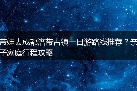 带娃去成都洛带古镇一日游路线推荐？亲子家庭行程攻略