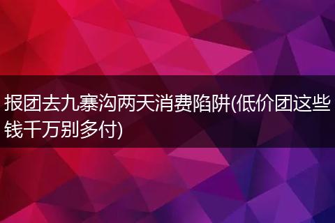 报团去九寨沟两天消费陷阱(低价团这些钱千万别多付)