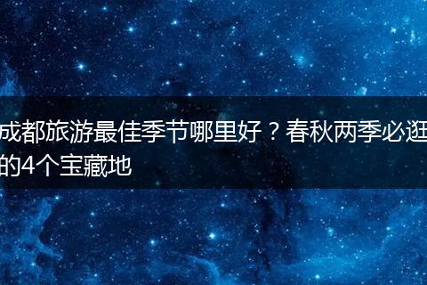 成都旅游最佳季节哪里好？春秋两季必逛的4个宝藏地