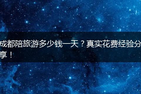 成都陪旅游多少钱一天？真实花费经验分享！
