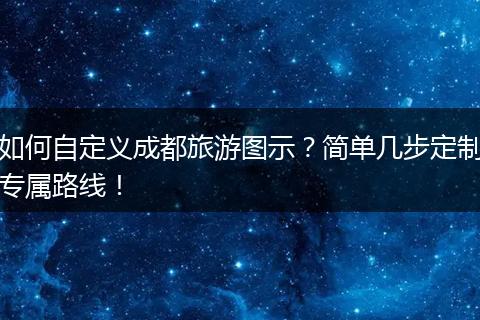 如何自定义成都旅游图示？简单几步定制专属路线！