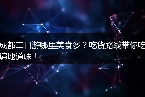 成都二日游哪里美食多？吃货路线带你吃遍地道味！