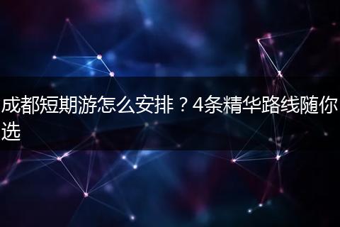 成都短期游怎么安排？4条精华路线随你选