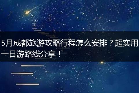 5月成都旅游攻略行程怎么安排？超实用一日游路线分享！