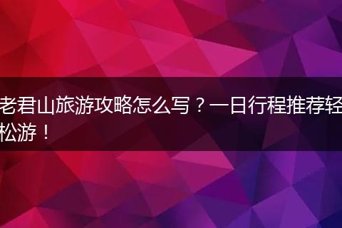 老君山旅游攻略怎么写？一日行程推荐轻松游！