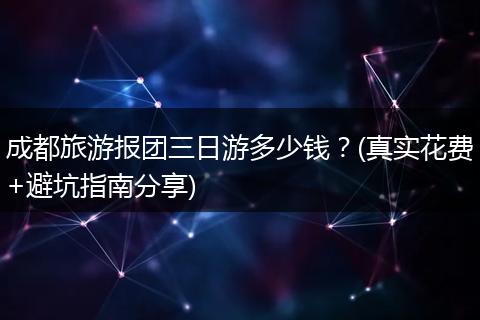 成都旅游报团三日游多少钱？(真实花费+避坑指南分享)