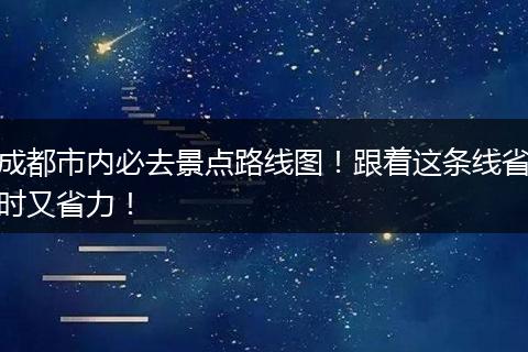 成都市内必去景点路线图！跟着这条线省时又省力！
