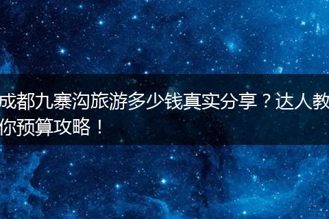 成都九寨沟旅游多少钱真实分享？达人教你预算攻略！