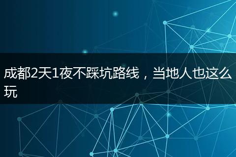 成都2天1夜不踩坑路线，当地人也这么玩