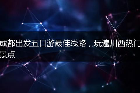 成都出发五日游最佳线路，玩遍川西热门景点