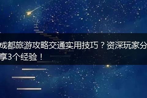 成都旅游攻略交通实用技巧？资深玩家分享3个经验！