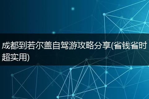 成都到若尔盖自驾游攻略分享(省钱省时超实用)