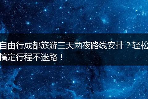 自由行成都旅游三天两夜路线安排？轻松搞定行程不迷路！