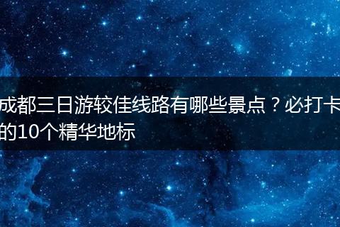 成都三日游较佳线路有哪些景点？必打卡的10个精华地标