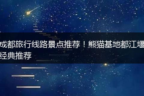 成都旅行线路景点推荐！熊猫基地都江堰经典推荐