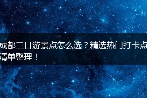 成都三日游景点怎么选？精选热门打卡点清单整理！